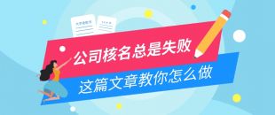 公司核名失敗問(wèn)題，為什么我注冊(cè)公司核名總是失??？